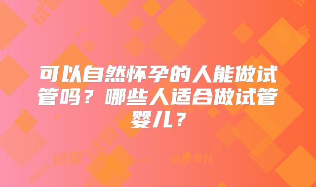 可以自然怀孕的人能做试管吗？哪些人适合做试管婴儿？