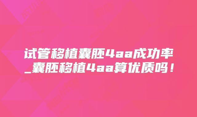 试管移植囊胚4aa成功率_囊胚移植4aa算优质吗！