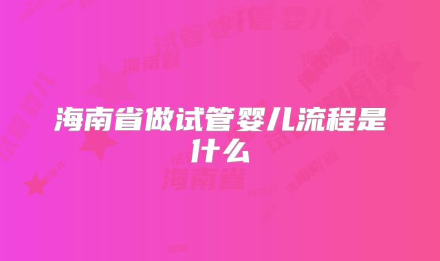 海南省做试管婴儿流程是什么