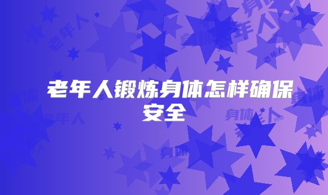 ​老年人锻炼身体怎样确保安全