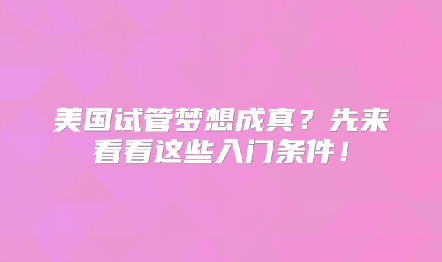 美国试管梦想成真?先来看看这些入门条件!