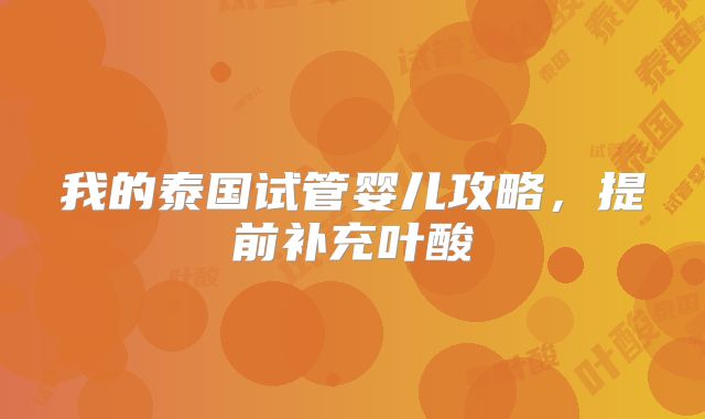 我的泰国试管婴儿攻略，提前补充叶酸