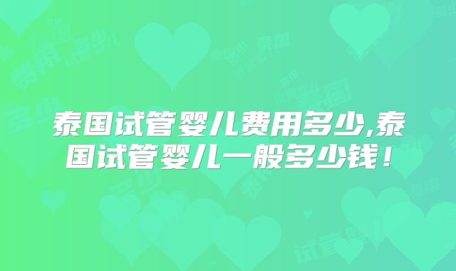 泰国试管婴儿费用多少,泰国试管婴儿一般多少钱！