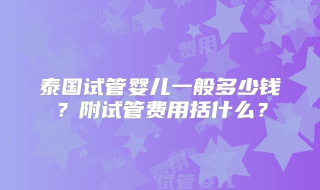 泰国试管婴儿一般多少钱？附试管费用括什么？