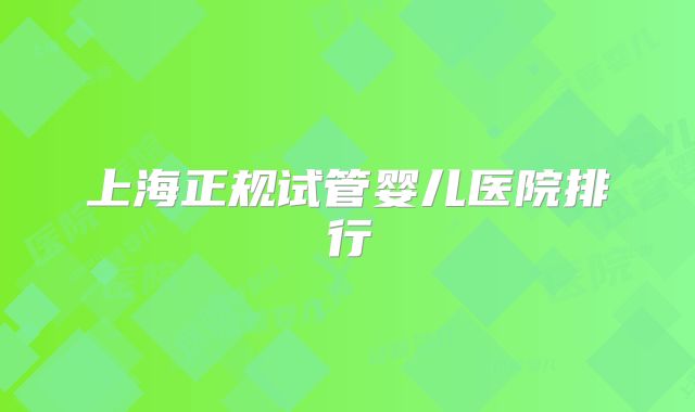 上海正规试管婴儿医院排行