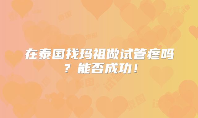 在泰国找玛祖做试管疼吗？能否成功！