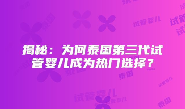 揭秘：为何泰国第三代试管婴儿成为热门选择？