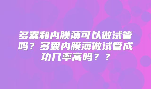 多囊和内膜薄可以做试管吗？多囊内膜薄做试管成功几率高吗？？