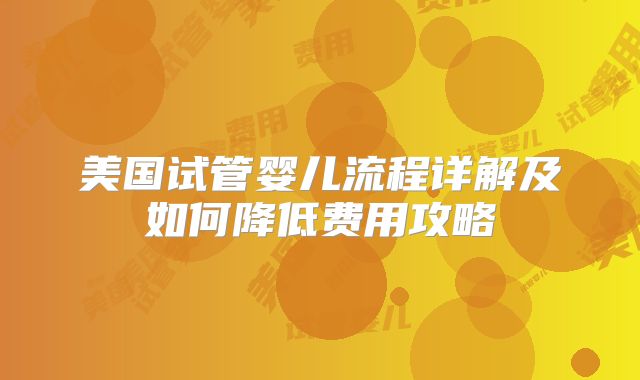 美国试管婴儿流程详解及如何降低费用攻略