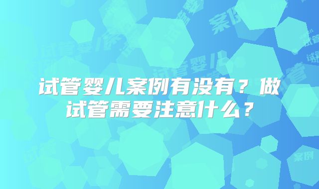 试管婴儿案例有没有？做试管需要注意什么？