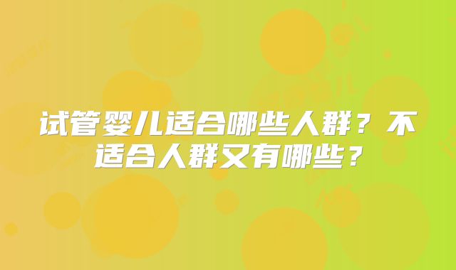 试管婴儿适合哪些人群？不适合人群又有哪些？
