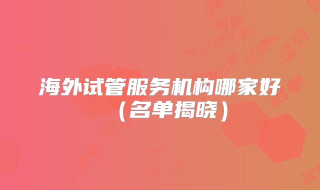 海外试管服务机构哪家好（名单揭晓）