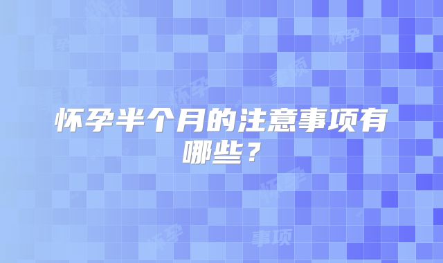 怀孕半个月的注意事项有哪些？
