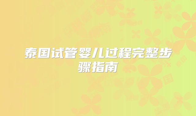 泰国试管婴儿过程完整步骤指南