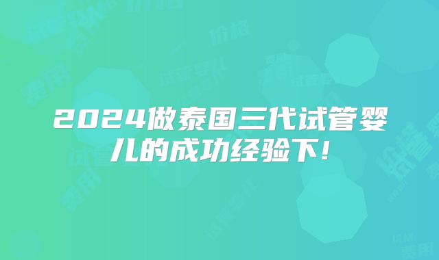 2024做泰国三代试管婴儿的成功经验下!