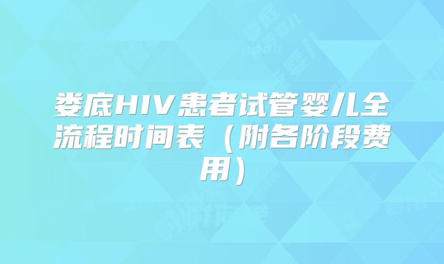 娄底HIV患者试管婴儿全流程时间表（附各阶段费用）