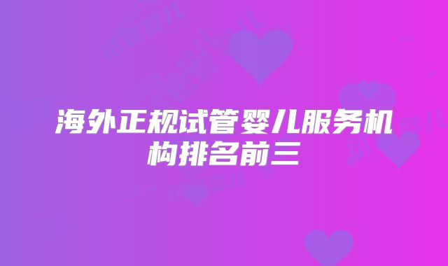 海外正规试管婴儿服务机构排名前三