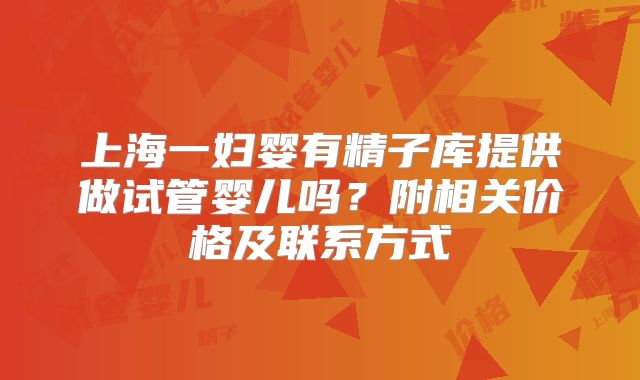 上海一妇婴有精子库提供做试管婴儿吗？附相关价格及联系方式