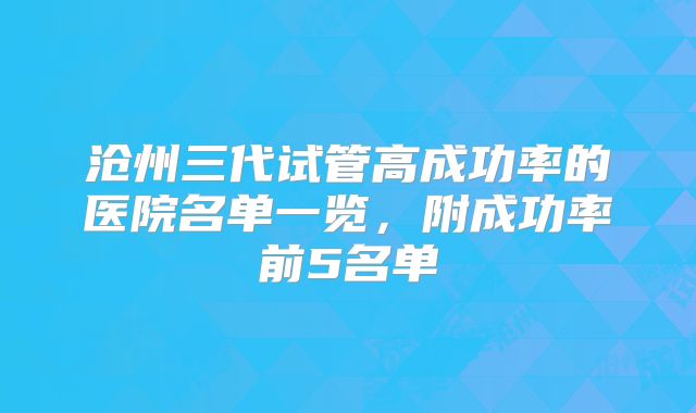 沧州三代试管高成功率的医院名单一览，附成功率前5名单