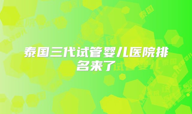泰国三代试管婴儿医院排名来了