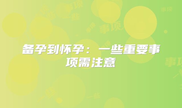 备孕到怀孕：一些重要事项需注意