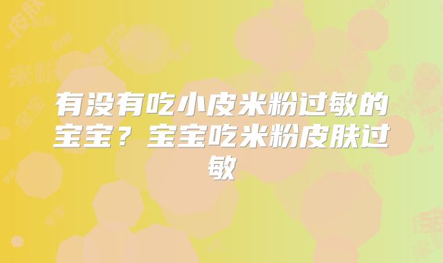 有没有吃小皮米粉过敏的宝宝？宝宝吃米粉皮肤过敏