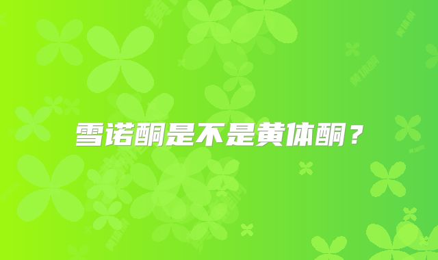 雪诺酮是不是黄体酮?