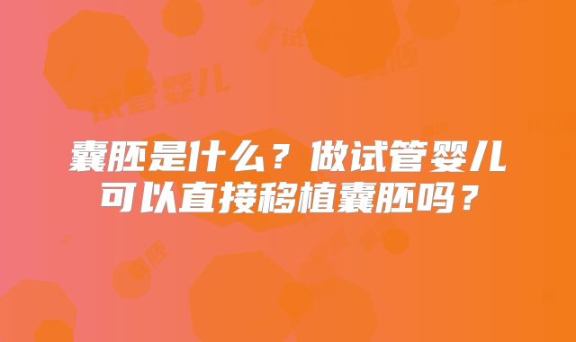 囊胚是什么？做试管婴儿可以直接移植囊胚吗？