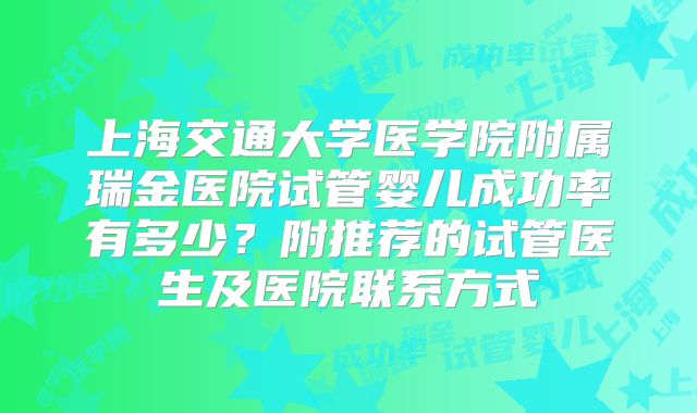 上海交通大学医学院附属瑞金医院试管婴儿成功率有多少?附推荐的试管医生及医院联系方式