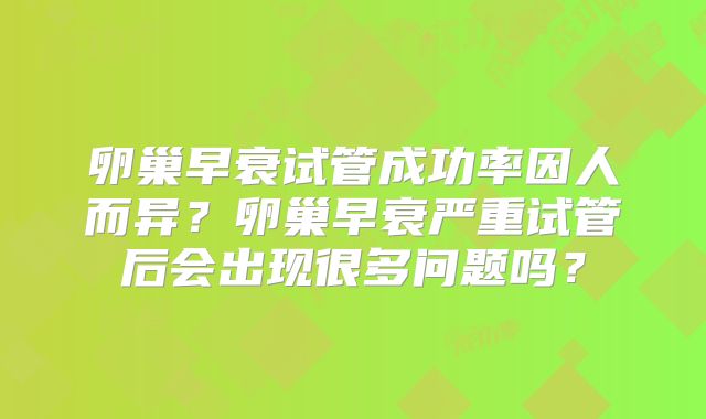 卵巢早衰试管成功率因人而异？卵巢早衰严重试管后会出现很多问题吗？