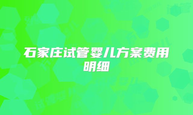 石家庄试管婴儿方案费用明细