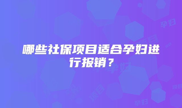 哪些社保项目适合孕妇进行报销？