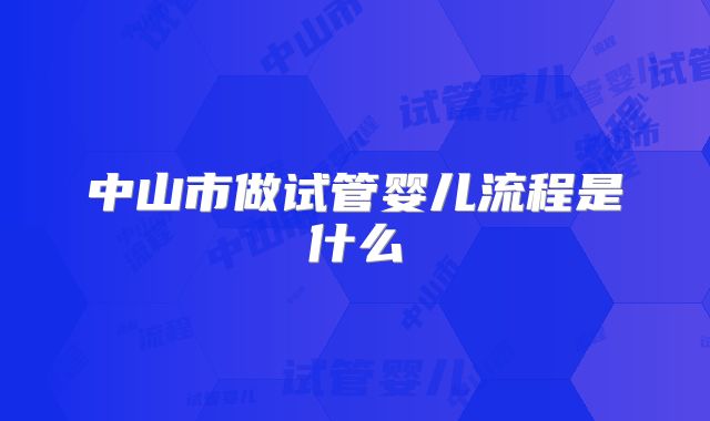 中山市做试管婴儿流程是什么