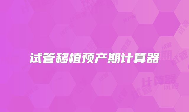 试管移植预产期计算器