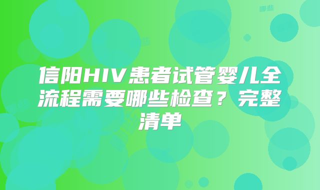 信阳HIV患者试管婴儿全流程需要哪些检查?完整清单