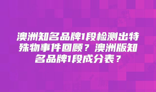 澳洲知名品牌1段检测出特殊物事件回顾?澳洲版知名品牌1段成分表?
