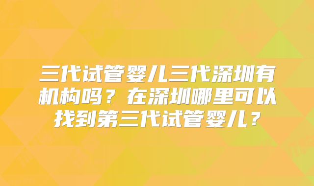三代试管婴儿三代深圳有机构吗？在深圳哪里可以找到第三代试管婴儿？