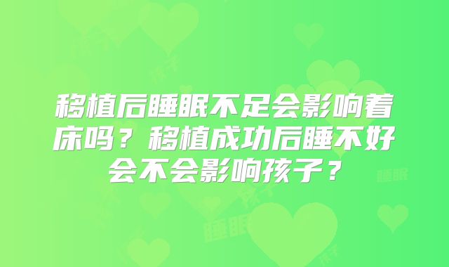 移植后睡眠不足会影响着床吗?移植成功后睡不好会不会影响孩子?