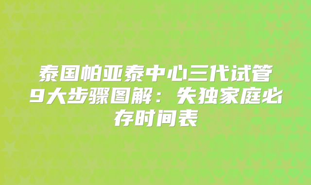 泰国帕亚泰中心三代试管9大步骤图解:失独家庭必存时间表