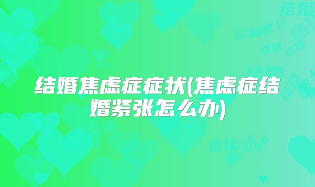 结婚焦虑症症状(焦虑症结婚紧张怎么办)