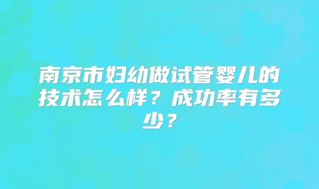南京市妇幼做试管婴儿的技术怎么样？成功率有多少？