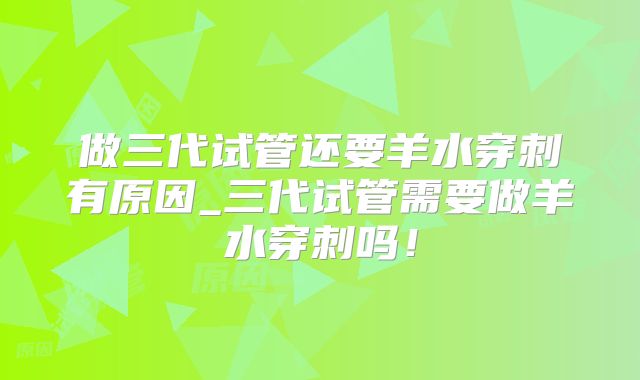 做三代试管还要羊水穿刺有原因_三代试管需要做羊水穿刺吗！