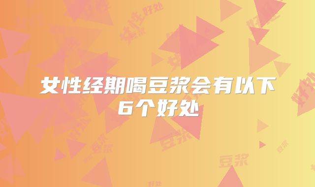 女性经期喝豆浆会有以下6个好处