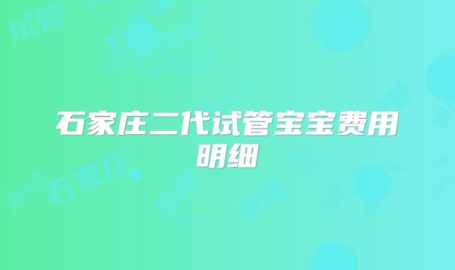 石家庄二代试管宝宝费用明细