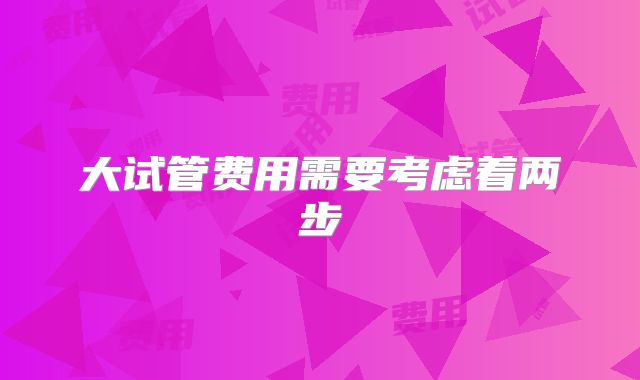 大试管费用需要考虑着两步