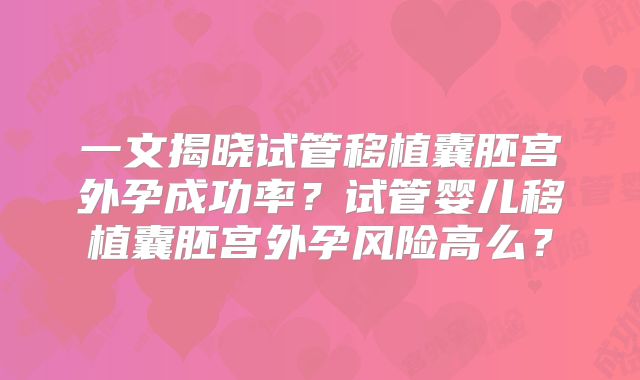 一文揭晓试管移植囊胚宫外孕成功率?试管婴儿移植囊胚宫外孕风险高么?