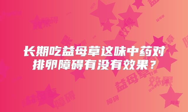 长期吃益母草这味中药对排卵障碍有没有效果?