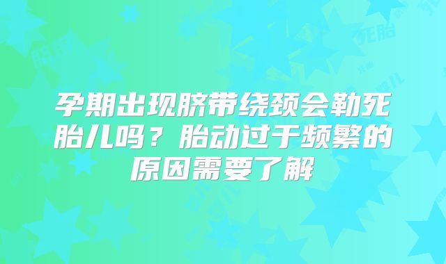孕期出现脐带绕颈会勒死胎儿吗？胎动过于频繁的原因需要了解