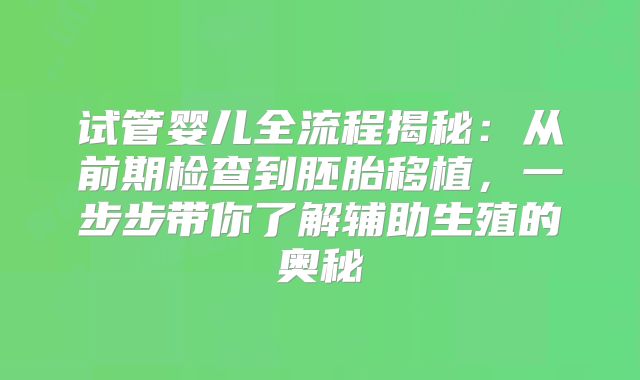 试管婴儿全流程揭秘:从前期检查到胚胎移植,一步步带你了解辅助生殖的奥秘