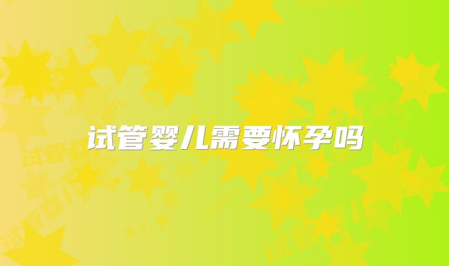 试管婴儿需要怀孕吗